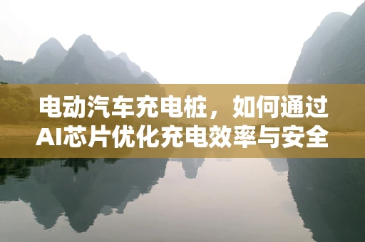 电动汽车充电桩，如何通过AI芯片优化充电效率与安全？