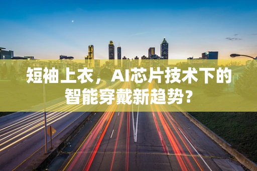 短袖上衣，AI芯片技术下的智能穿戴新趋势？