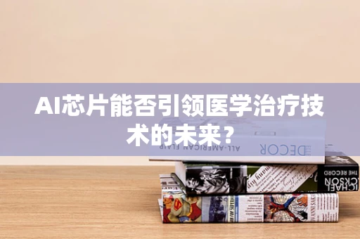 AI芯片能否引领医学治疗技术的未来？