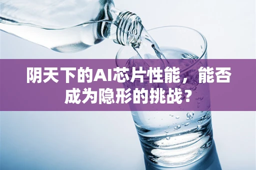 阴天下的AI芯片性能，能否成为隐形的挑战？