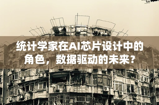 统计学家在AI芯片设计中的角色，数据驱动的未来？
