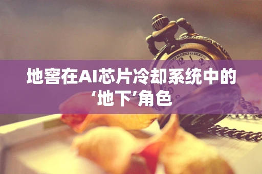 地窖在AI芯片冷却系统中的‘地下’角色