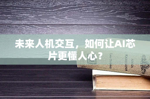 未来人机交互，如何让AI芯片更懂人心？