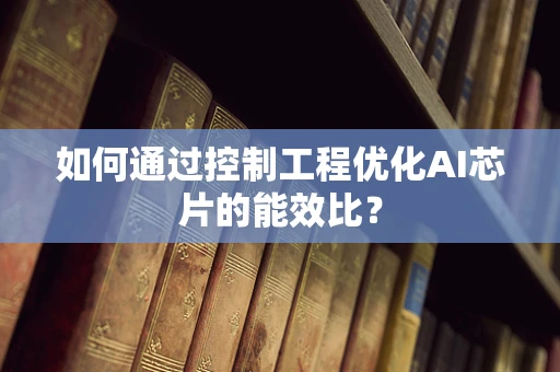如何通过控制工程优化AI芯片的能效比？