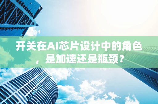 开关在AI芯片设计中的角色，是加速还是瓶颈？