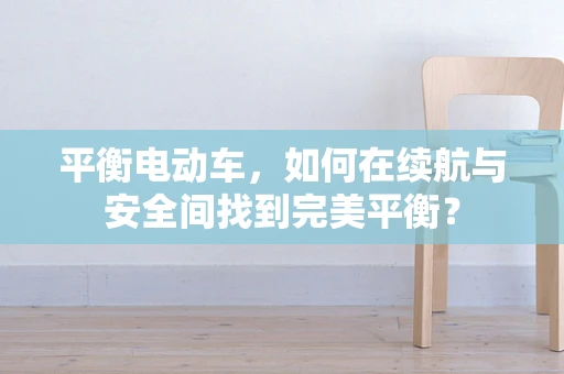 平衡电动车，如何在续航与安全间找到完美平衡？