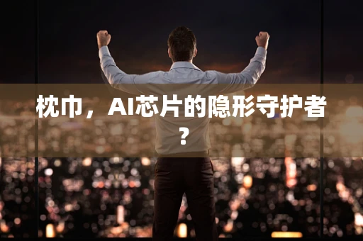 枕巾，AI芯片的隐形守护者？