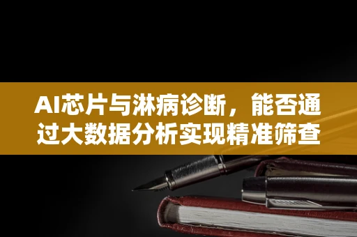 AI芯片与淋病诊断，能否通过大数据分析实现精准筛查？