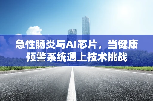 急性肠炎与AI芯片，当健康预警系统遇上技术挑战