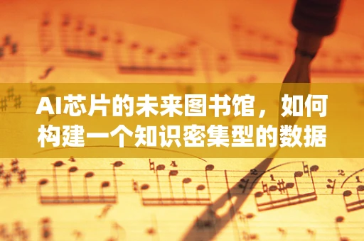AI芯片的未来图书馆，如何构建一个知识密集型的数据存储与检索系统？