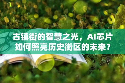 古镇街的智慧之光，AI芯片如何照亮历史街区的未来？