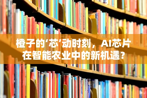 橙子的‘芯’动时刻，AI芯片在智能农业中的新机遇？