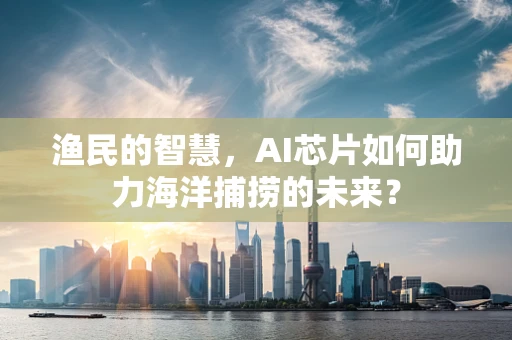 渔民的智慧，AI芯片如何助力海洋捕捞的未来？