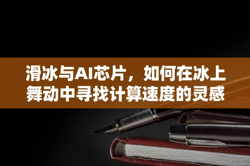滑冰与AI芯片，如何在冰上舞动中寻找计算速度的灵感？