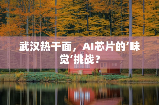 武汉热干面，AI芯片的‘味觉’挑战？