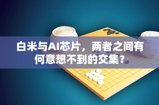 白米与AI芯片，两者之间有何意想不到的交集？