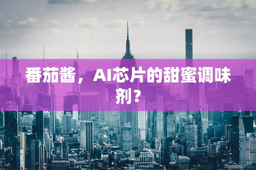 番茄酱，AI芯片的甜蜜调味剂？