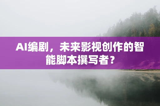 AI编剧，未来影视创作的智能脚本撰写者？