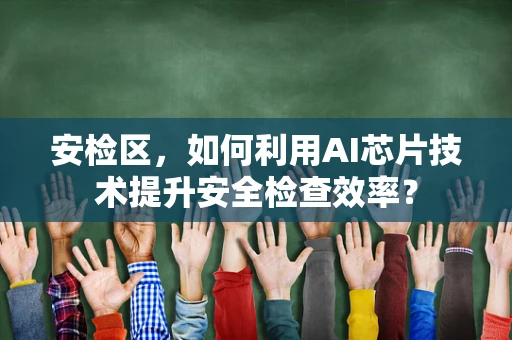 安检区，如何利用AI芯片技术提升安全检查效率？