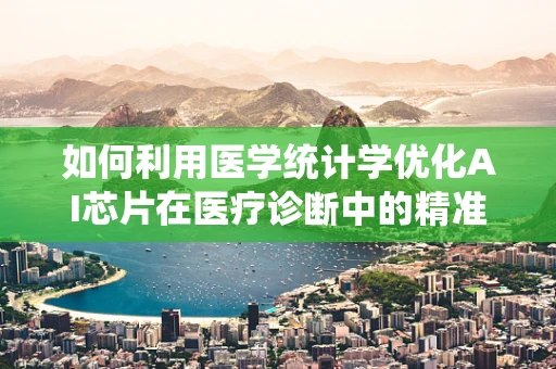 如何利用医学统计学优化AI芯片在医疗诊断中的精准度？