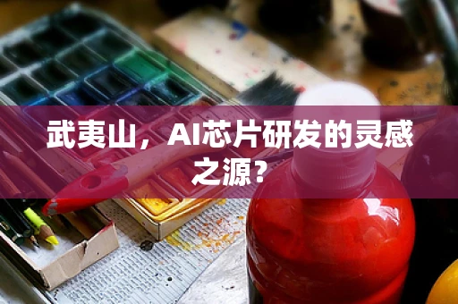 武夷山，AI芯片研发的灵感之源？