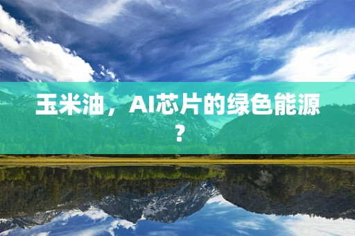 玉米油，AI芯片的绿色能源？