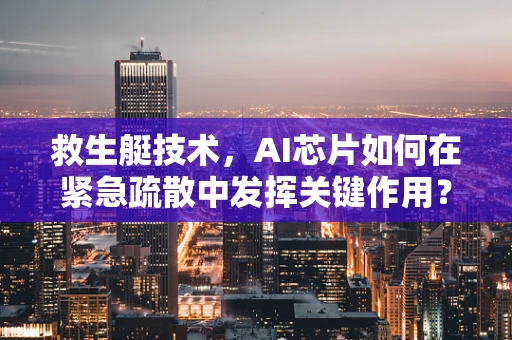 救生艇技术，AI芯片如何在紧急疏散中发挥关键作用？