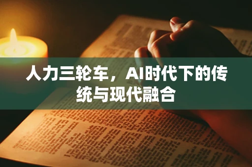 人力三轮车，AI时代下的传统与现代融合