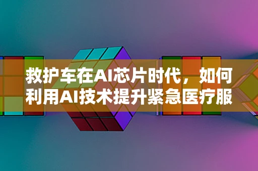 救护车在AI芯片时代，如何利用AI技术提升紧急医疗服务？