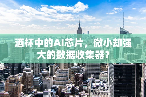 酒杯中的AI芯片，微小却强大的数据收集器？