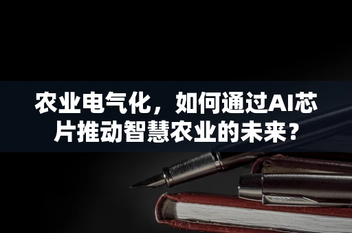 农业电气化，如何通过AI芯片推动智慧农业的未来？