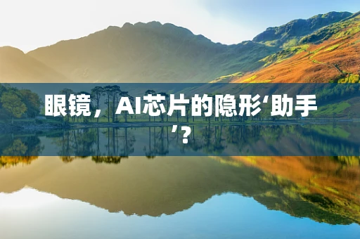 眼镜，AI芯片的隐形‘助手’？