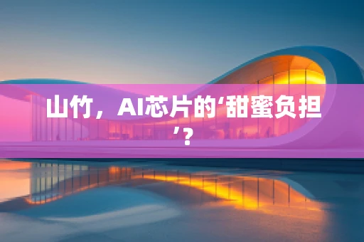 山竹，AI芯片的‘甜蜜负担’？
