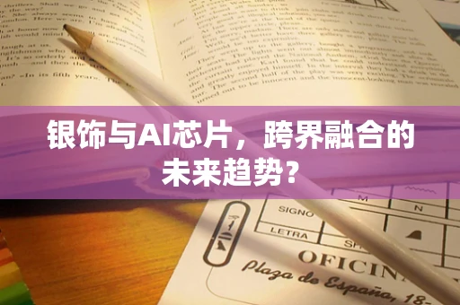 银饰与AI芯片，跨界融合的未来趋势？