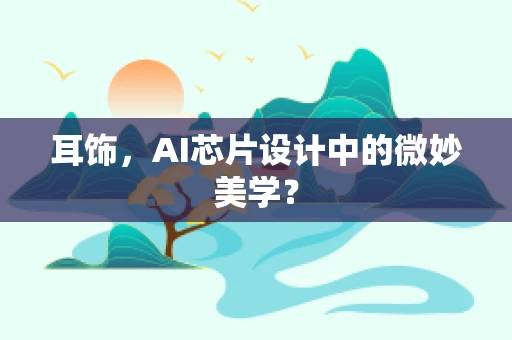 耳饰，AI芯片设计中的微妙美学？