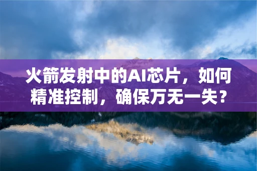 火箭发射中的AI芯片，如何精准控制，确保万无一失？