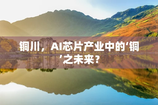 铜川，AI芯片产业中的‘铜’之未来？