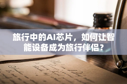 旅行中的AI芯片，如何让智能设备成为旅行伴侣？