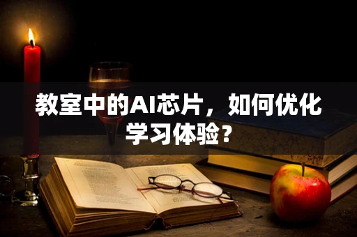 教室中的AI芯片，如何优化学习体验？