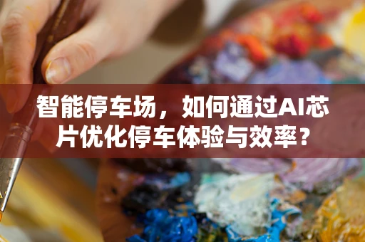 智能停车场，如何通过AI芯片优化停车体验与效率？