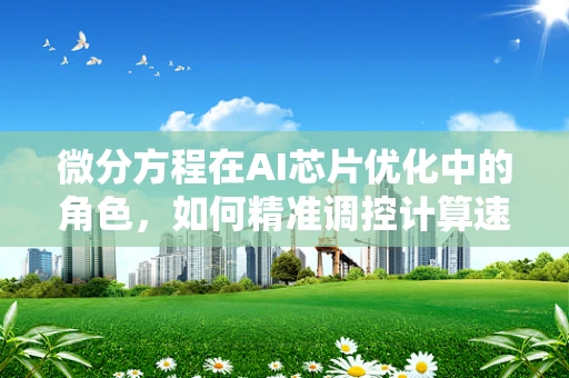 微分方程在AI芯片优化中的角色，如何精准调控计算速度与精度？