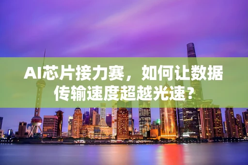 AI芯片接力赛，如何让数据传输速度超越光速？