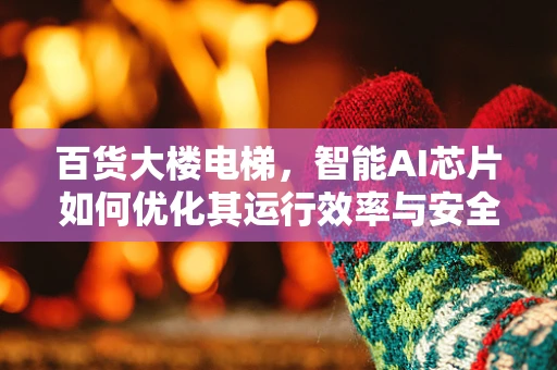 百货大楼电梯，智能AI芯片如何优化其运行效率与安全？