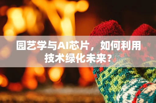 园艺学与AI芯片，如何利用技术绿化未来？