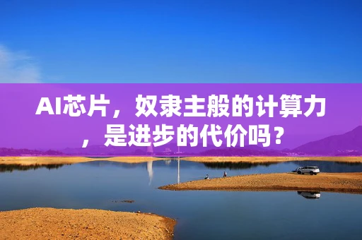 AI芯片，奴隶主般的计算力，是进步的代价吗？