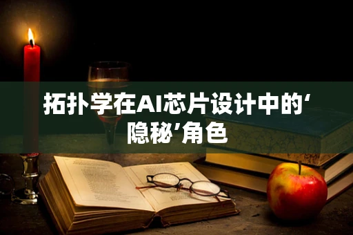 拓扑学在AI芯片设计中的‘隐秘’角色