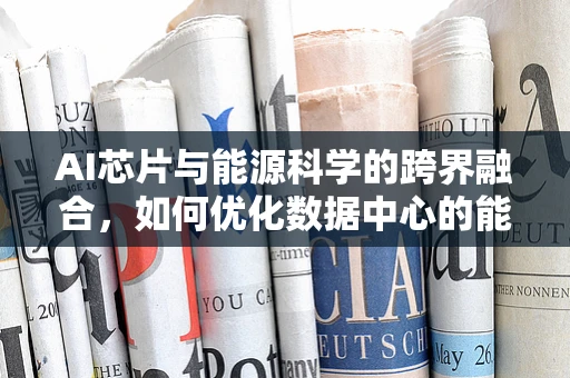 AI芯片与能源科学的跨界融合，如何优化数据中心的能源效率？