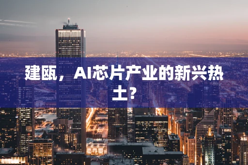 建瓯，AI芯片产业的新兴热土？
