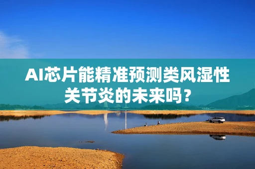 AI芯片能精准预测类风湿性关节炎的未来吗？