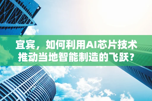 宜宾，如何利用AI芯片技术推动当地智能制造的飞跃？